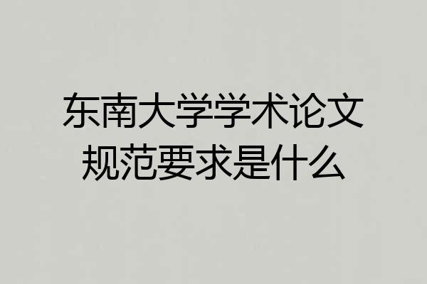 东南大学学术论文规范要求是什么