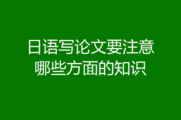日语写论文要注意哪些方面的知识