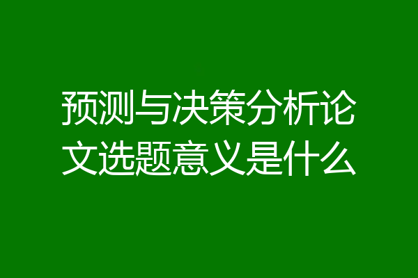 预测与决策分析论文选题意义是什么