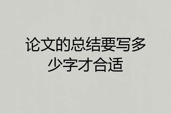 论文的总结要写多少字才合适