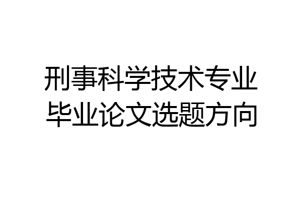 刑事科学技术专业毕业论文选题方向