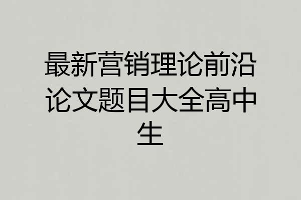 最新营销理论前沿论文题目大全高中生