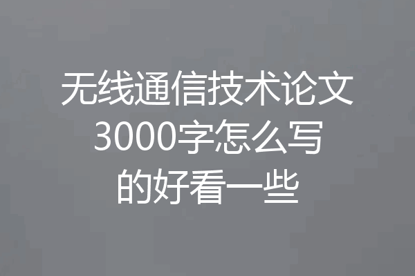 无线通信技术论文3000字怎么写的好看一些