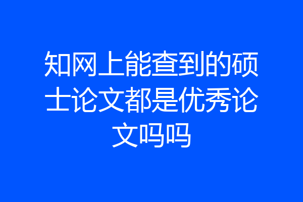 知网上能查到的硕士论文都是优秀论文吗吗