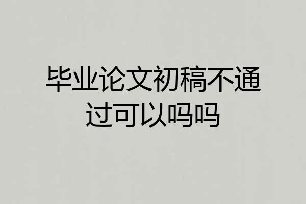 毕业论文初稿不通过可以吗吗