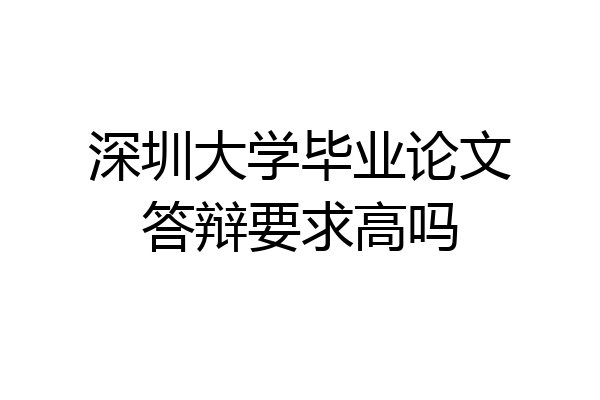 深圳大学毕业论文答辩要求高吗