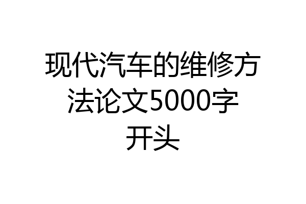 现代汽车的维修方法论文5000字开头