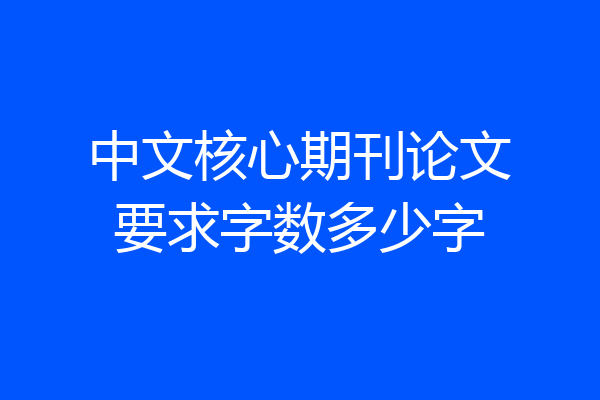 中文核心期刊论文要求字数多少字