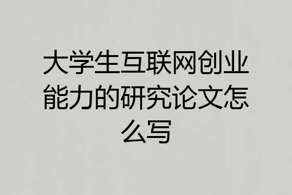 大学生互联网创业能力的研究论文怎么写