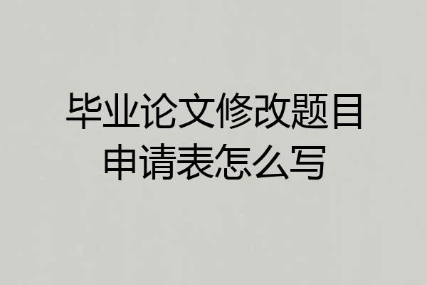 毕业论文修改题目申请表怎么写