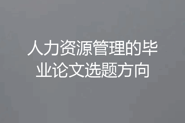 人力资源管理的毕业论文选题方向