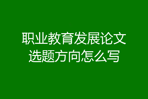 职业教育发展论文选题方向怎么写