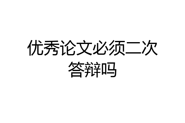 优秀论文必须二次答辩吗