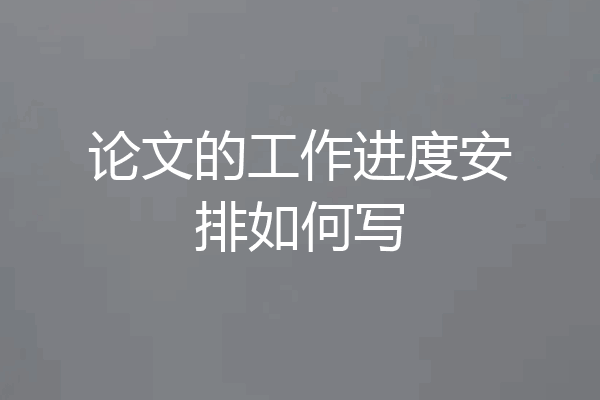 论文的工作进度安排如何写
