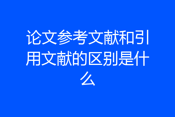 论文参考文献和引用文献的区别是什么