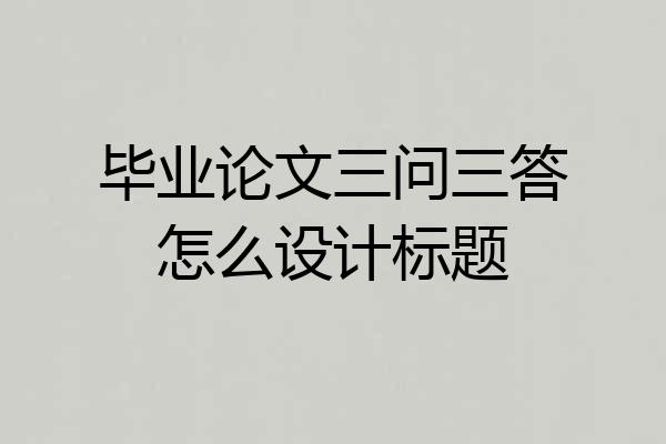 毕业论文三问三答怎么设计标题