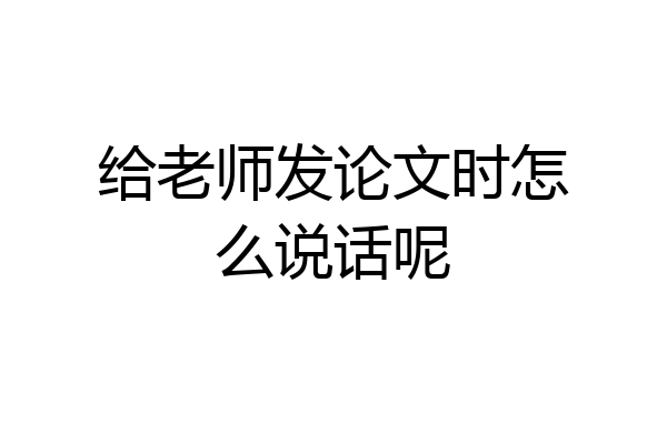 给老师发论文时怎么说话呢