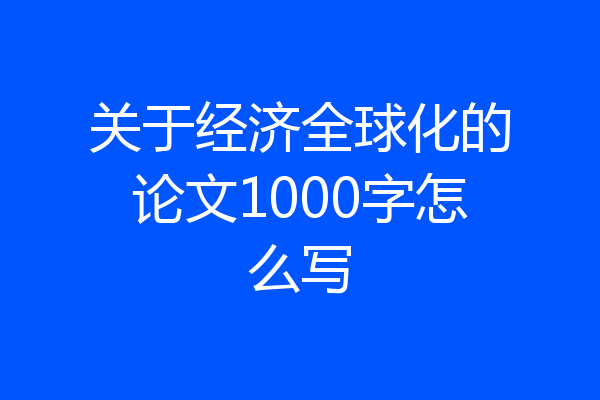 关于经济全球化的论文1000字怎么写
