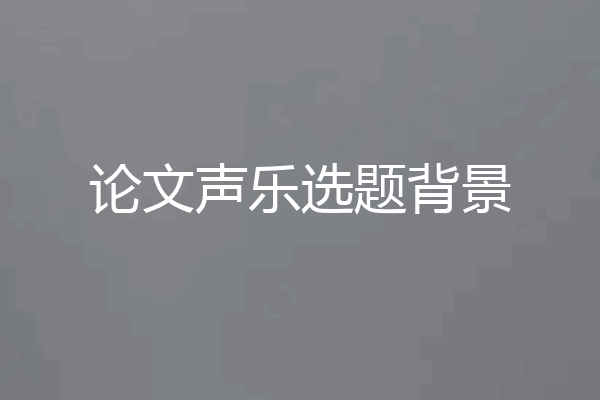 论文声乐选题背景