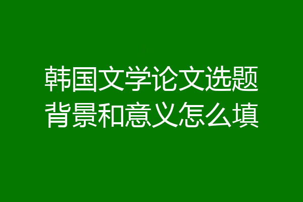 韩国文学论文选题背景和意义怎么填