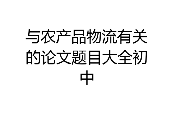 与农产品物流有关的论文题目大全初中