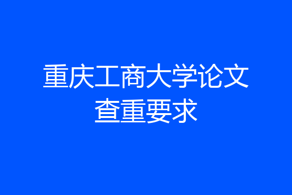重庆工商大学论文查重要求