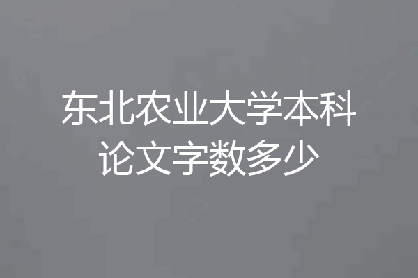 东北农业大学本科论文字数多少