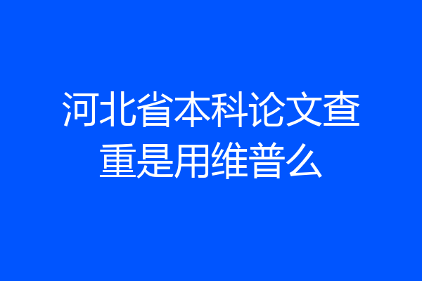 河北省本科论文查重是用维普么