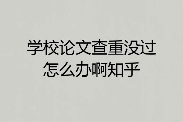 学校论文查重没过怎么办啊知乎