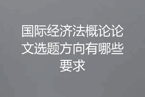国际经济法概论论文选题方向有哪些要求