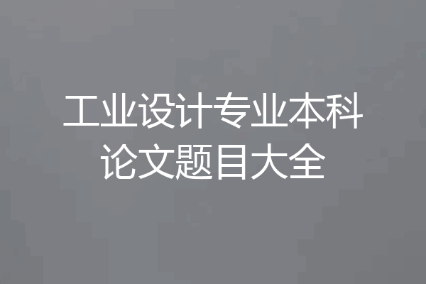 工业设计专业本科论文题目大全