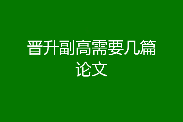 晋升副高需要几篇论文