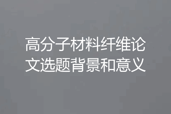 高分子材料纤维论文选题背景和意义