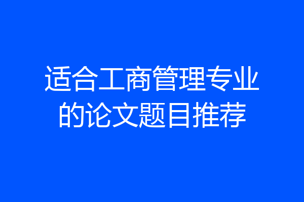 适合工商管理专业的论文题目推荐