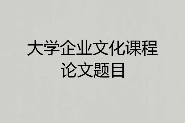大学企业文化课程论文题目
