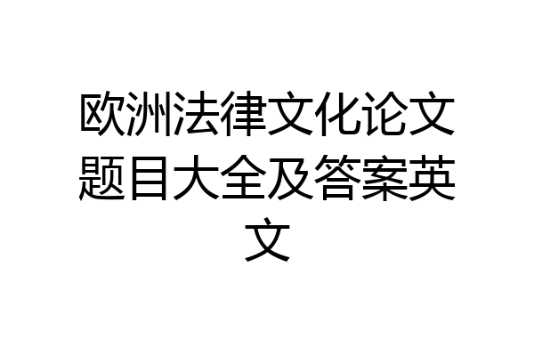 欧洲法律文化论文题目大全及答案英文