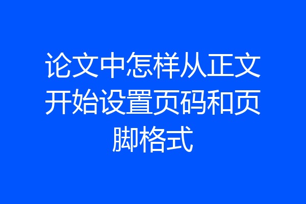 论文中怎样从正文开始设置页码和页脚格式