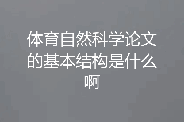 体育自然科学论文的基本结构是什么啊