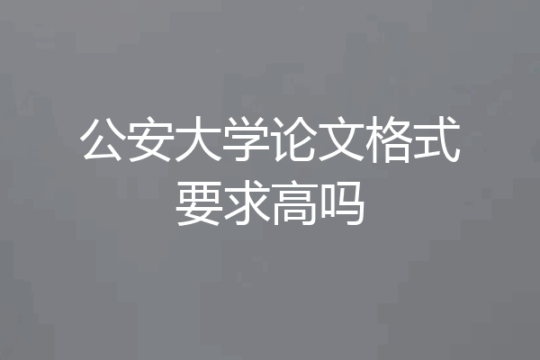 公安大学论文格式要求高吗