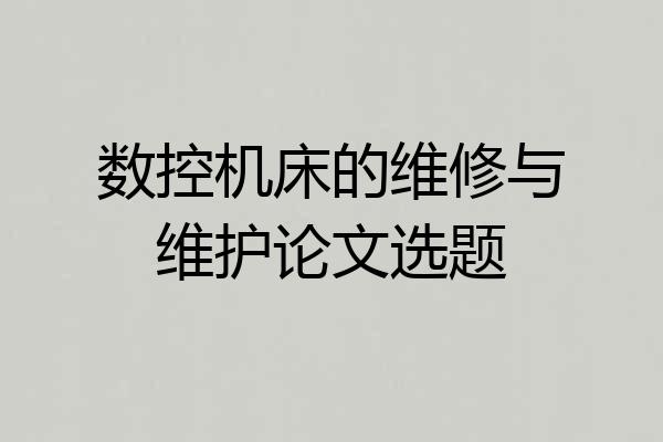 数控机床的维修与维护论文选题