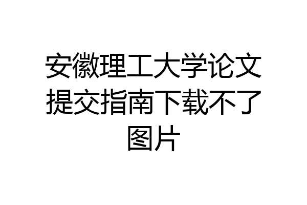 安徽理工大学论文提交指南下载不了图片