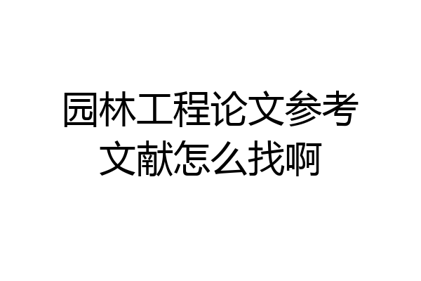 园林工程论文参考文献怎么找啊
