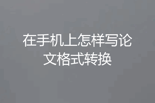 在手机上怎样写论文格式转换