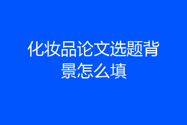 化妆品论文选题背景怎么填