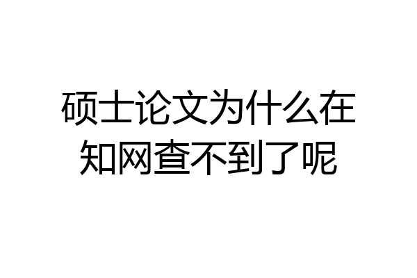 硕士论文为什么在知网查不到了呢