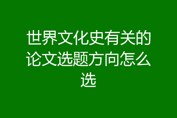 世界文化史有关的论文选题方向怎么选