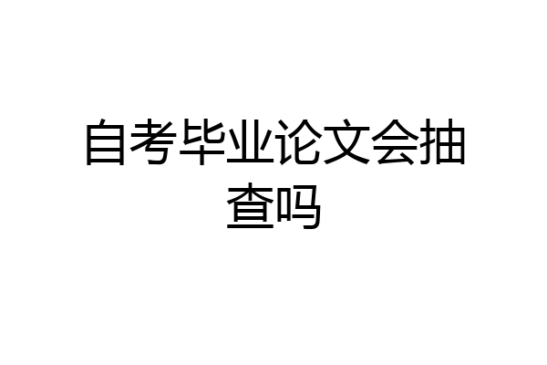 自考毕业论文会抽查吗