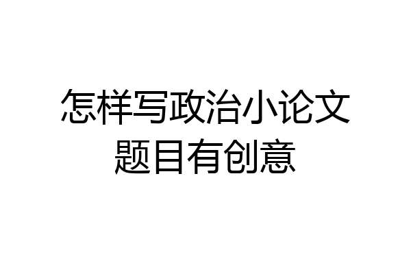 怎样写政治小论文题目有创意