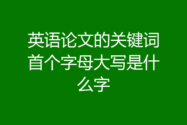 英语论文的关键词首个字母大写是什么字
