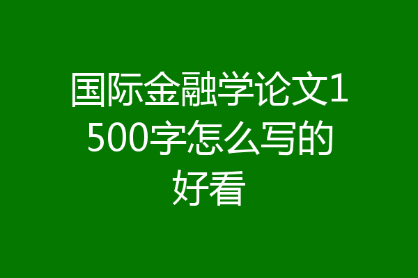 国际金融学论文1500字怎么写的好看